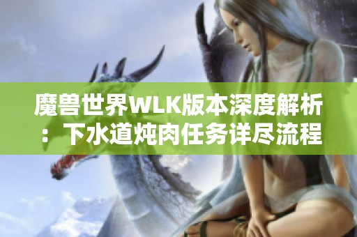 魔兽世界WLK版本深度解析：下水道炖肉任务详尽流程全攻略