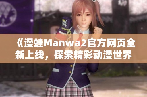 《漫蛙Manwa2官方网页全新上线，探索精彩动漫世界》