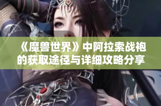 《魔兽世界》中阿拉索战袍的获取途径与详细攻略分享