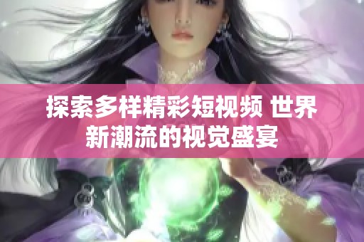 探索多样精彩短视频 世界新潮流的视觉盛宴