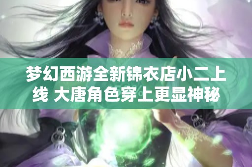 梦幻西游全新锦衣店小二上线 大唐角色穿上更显神秘魅力