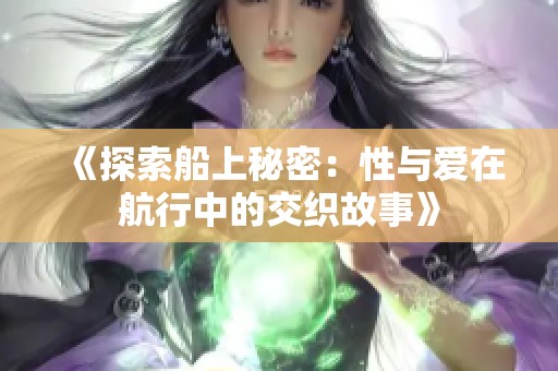 《探索船上秘密：性与爱在航行中的交织故事》