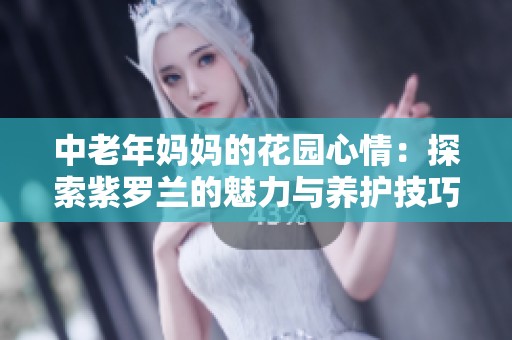 中老年妈妈的花园心情：探索紫罗兰的魅力与养护技巧