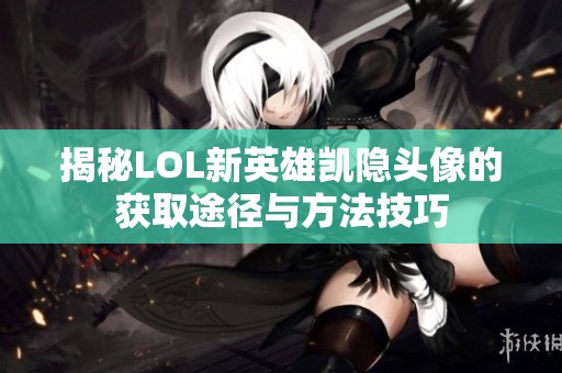 揭秘LOL新英雄凯隐头像的获取途径与方法技巧