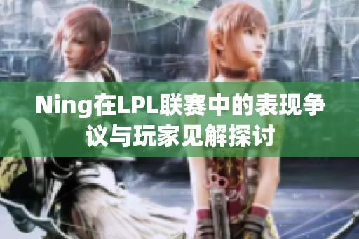 Ning在LPL联赛中的表现争议与玩家见解探讨