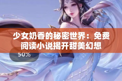 少女奶香的秘密世界：免费阅读小说揭开甜美幻想