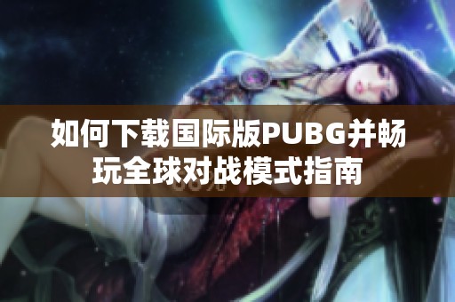 如何下载国际版PUBG并畅玩全球对战模式指南