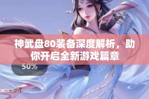 神武盘80装备深度解析，助你开启全新游戏篇章