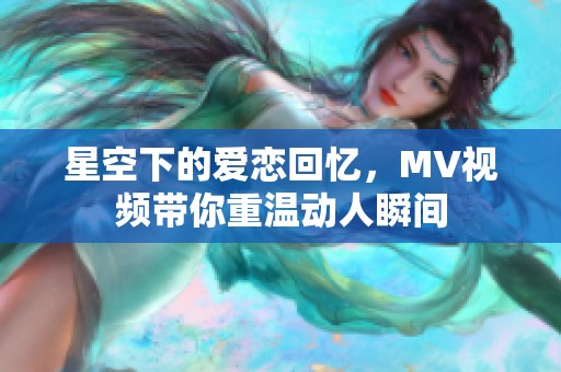 星空下的爱恋回忆，MV视频带你重温动人瞬间