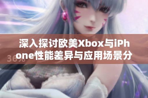 深入探讨欧美Xbox与iPhone性能差异与应用场景分析