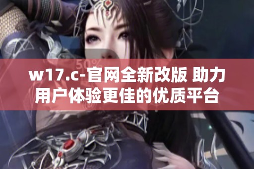 w17.c-官网全新改版 助力用户体验更佳的优质平台