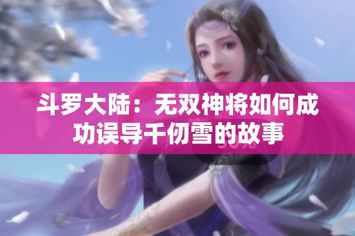 斗罗大陆：无双神将如何成功误导千仞雪的故事