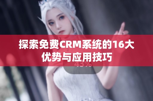 探索免费CRM系统的16大优势与应用技巧