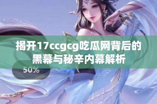 揭开17ccgcg吃瓜网背后的黑幕与秘辛内幕解析