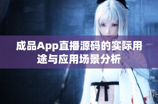 成品App直播源码的实际用途与应用场景分析