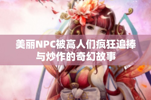 美丽NPC被高人们疯狂追捧与炒作的奇幻故事