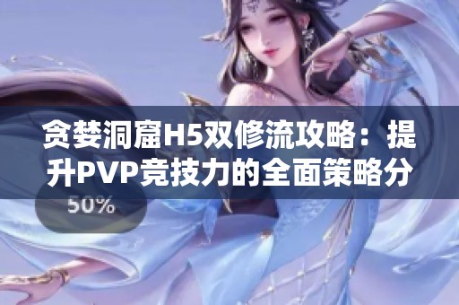 贪婪洞窟H5双修流攻略：提升PVP竞技力的全面策略分享