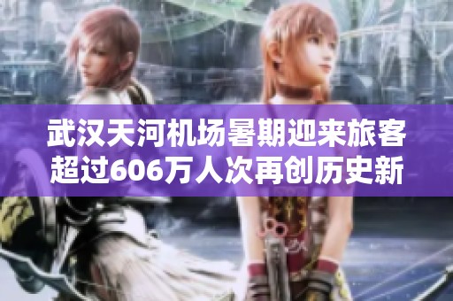 武汉天河机场暑期迎来旅客超过606万人次再创历史新高