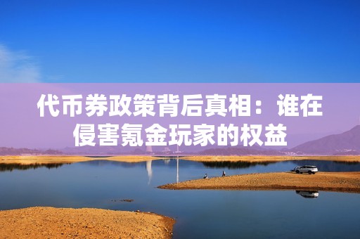 代币券政策背后真相：谁在侵害氪金玩家的权益