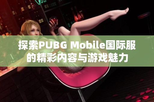 探索PUBG Mobile国际服的精彩内容与游戏魅力