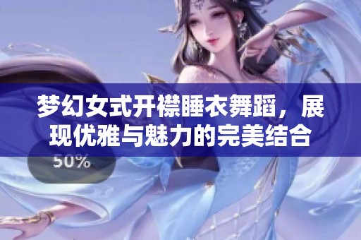 梦幻女式开襟睡衣舞蹈，展现优雅与魅力的完美结合