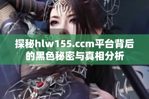 探秘hlw155.ccm平台背后的黑色秘密与真相分析