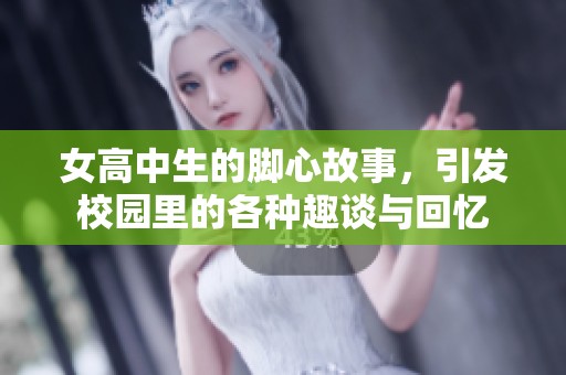 女高中生的脚心故事，引发校园里的各种趣谈与回忆