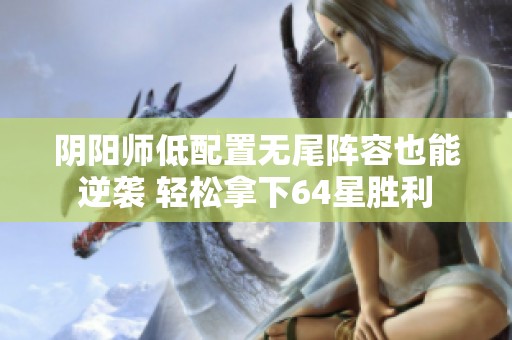 阴阳师低配置无尾阵容也能逆袭 轻松拿下64星胜利