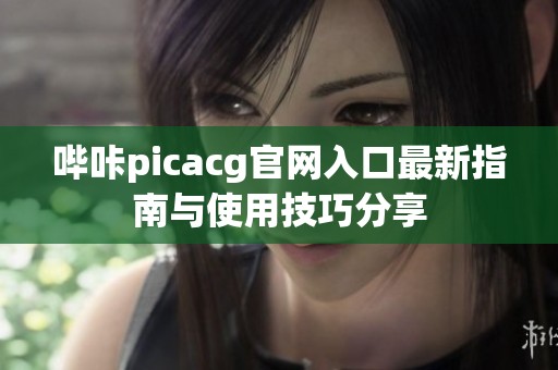 哔咔picacg官网入口最新指南与使用技巧分享