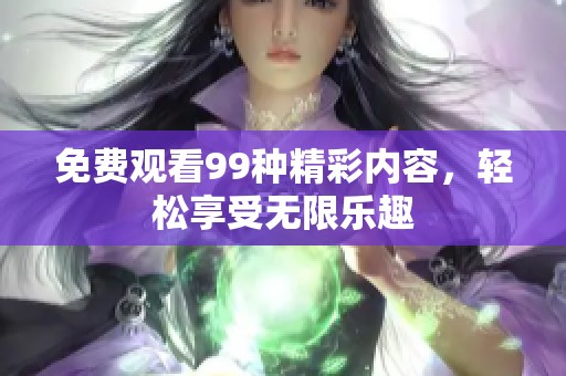 免费观看99种精彩内容，轻松享受无限乐趣