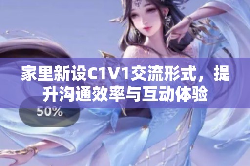 家里新设C1V1交流形式，提升沟通效率与互动体验