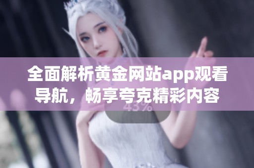 全面解析黄金网站app观看导航，畅享夸克精彩内容