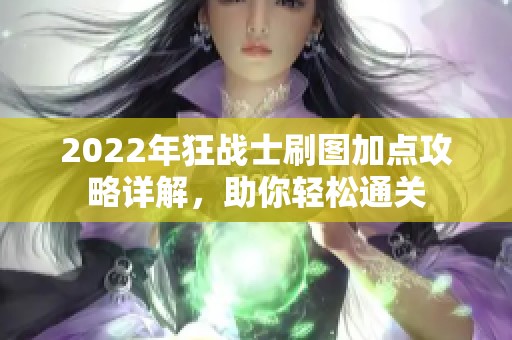 2022年狂战士刷图加点攻略详解，助你轻松通关