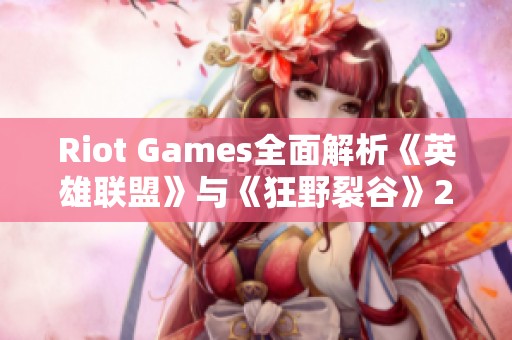 Riot Games全面解析《英雄联盟》与《狂野裂谷》2022年度新变化