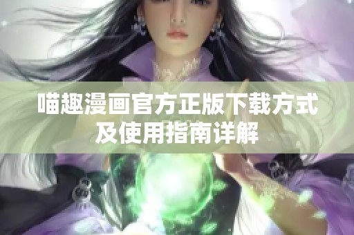 喵趣漫画官方正版下载方式及使用指南详解