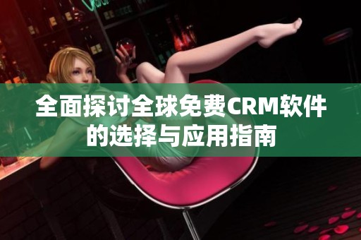 全面探讨全球免费CRM软件的选择与应用指南