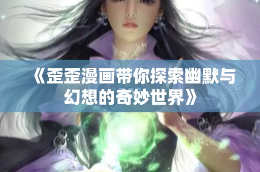 《歪歪漫画带你探索幽默与幻想的奇妙世界》