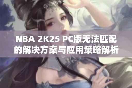 NBA 2K25 PC版无法匹配的解决方案与应用策略解析