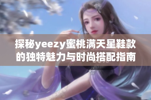 探秘yeezy蜜桃满天星鞋款的独特魅力与时尚搭配指南