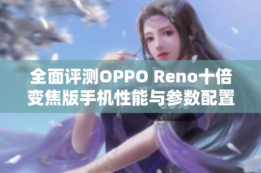 全面评测OPPO Reno十倍变焦版手机性能与参数配置详解