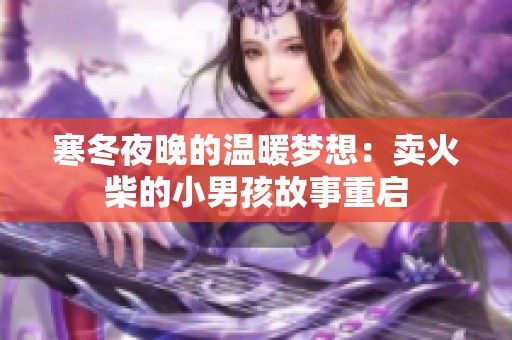 寒冬夜晚的温暖梦想：卖火柴的小男孩故事重启