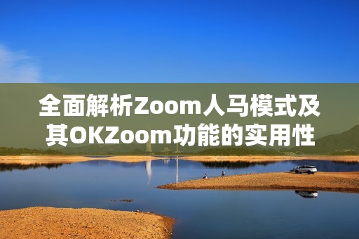 全面解析Zoom人马模式及其OKZoom功能的实用性