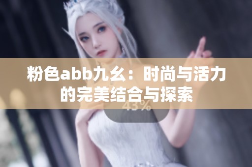 粉色abb九幺：时尚与活力的完美结合与探索