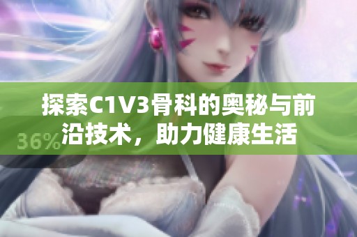 探索C1V3骨科的奥秘与前沿技术，助力健康生活