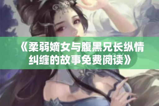 《柔弱嫡女与腹黑兄长纵情纠缠的故事免费阅读》