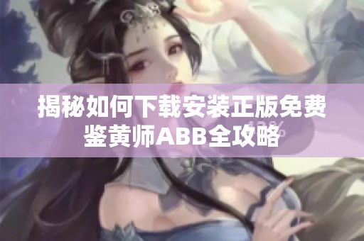 揭秘如何下载安装正版免费鉴黄师ABB全攻略