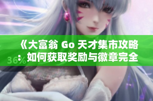 《大富翁 Go 天才集市攻略：如何获取奖励与徽章完全解析》