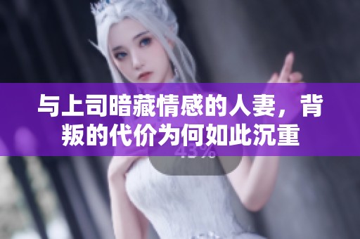 与上司暗藏情感的人妻，背叛的代价为何如此沉重