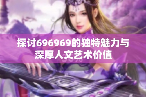 探讨696969的独特魅力与深厚人文艺术价值