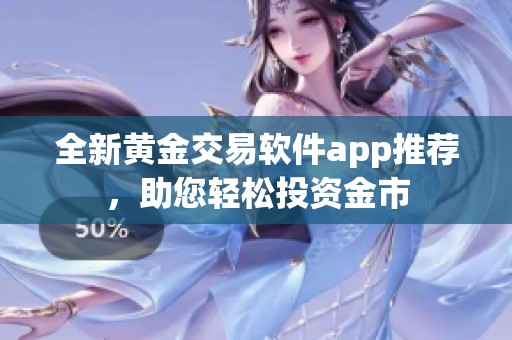 全新黄金交易软件app推荐，助您轻松投资金市